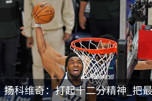 扬科维奇：打起十二分精神 把最好的一面呈献给所有人