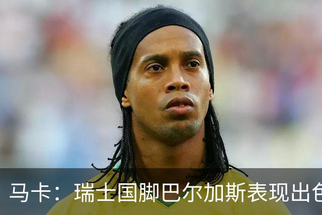 马卡：瑞士国脚巴尔加斯表现出色身价上涨，布莱顿等多队有意